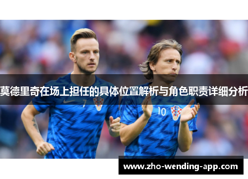 莫德里奇在场上担任的具体位置解析与角色职责详细分析
