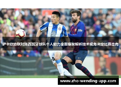 萨卡欧协联对阵西班牙球队个人能力全面爆发解析技术视角决定比赛走向