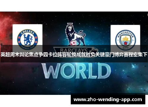 英超周末舆论焦点争四卡位阵容轮换成就胜负关键豪门博弈赛程密集下