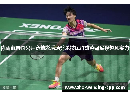 陈雨菲泰国公开赛精彩后场劈杀技压群雄夺冠展现超凡实力