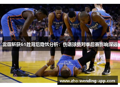 雷霆斩获61胜背后隐忧分析：伤退球员对季后赛影响深远