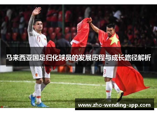 马来西亚国足归化球员的发展历程与成长路径解析