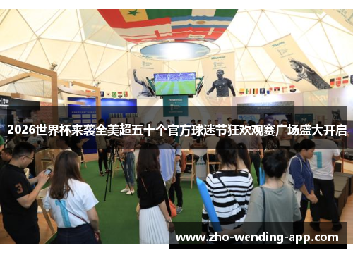 2026世界杯来袭全美超五十个官方球迷节狂欢观赛广场盛大开启 2026世界杯来袭全美超五十个官方球迷节狂欢观赛广场盛大开启