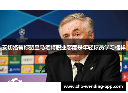 安切洛蒂称赞皇马老将职业态度是年轻球员学习榜样