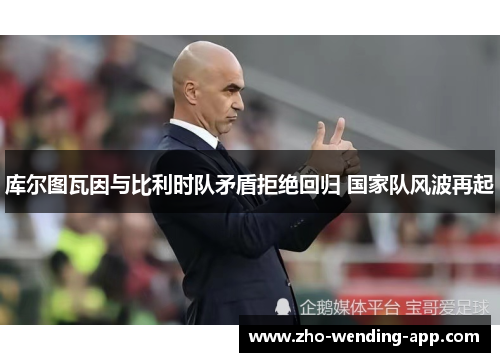 库尔图瓦因与比利时队矛盾拒绝回归 国家队风波再起