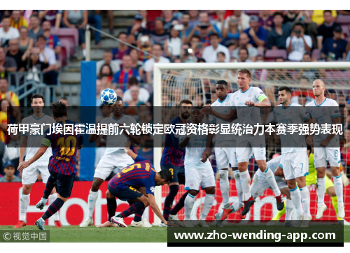 荷甲豪门埃因霍温提前六轮锁定欧冠资格彰显统治力本赛季强势表现 荷甲豪门埃因霍温提前六轮锁定欧冠资格彰显统治力本赛季强势表现