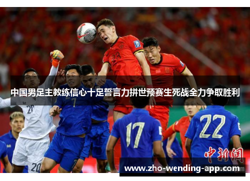 中国男足主教练信心十足誓言力拼世预赛生死战全力争取胜利