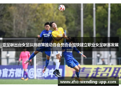 亚足联出台女足扶持政策推动各会员协会加快建立职业女足联赛发展 亚足联出台女足扶持政策推动各会员协会加快建立职业女足联赛发展