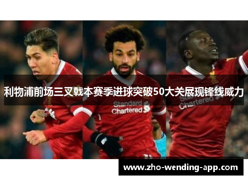 利物浦前场三叉戟本赛季进球突破50大关展现锋线威力 利物浦前场三叉戟本赛季进球突破50大关展现锋线威力
