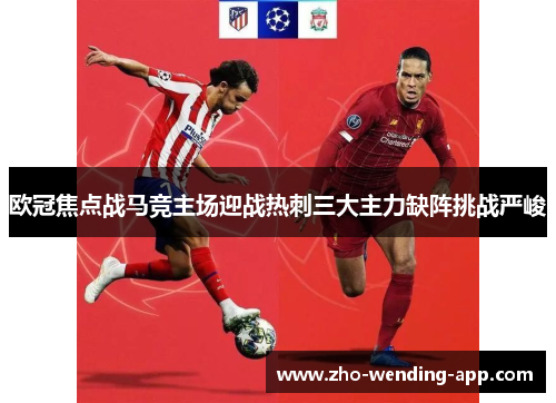 欧冠焦点战马竞主场迎战热刺三大主力缺阵挑战严峻