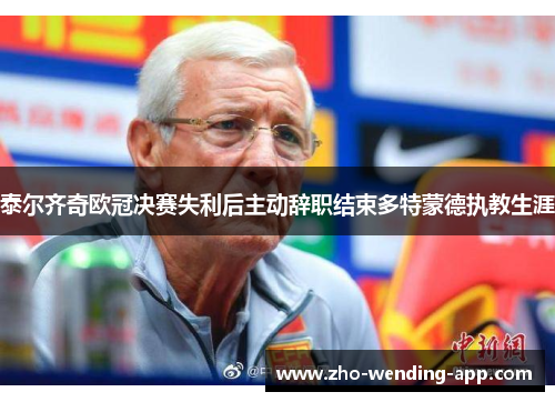 泰尔齐奇欧冠决赛失利后主动辞职结束多特蒙德执教生涯