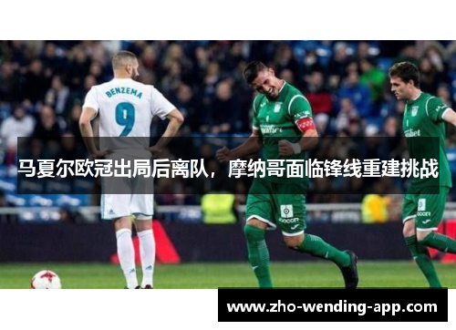马夏尔欧冠出局后离队，摩纳哥面临锋线重建挑战
