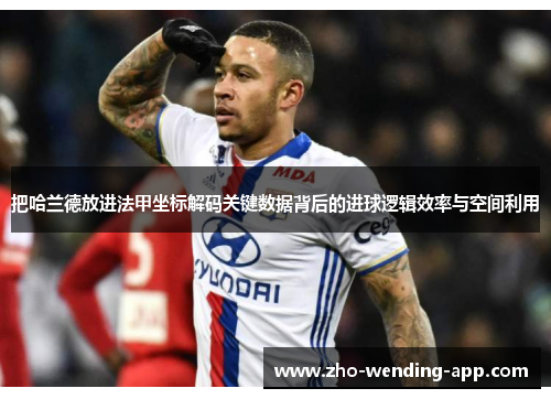 把哈兰德放进法甲坐标解码关键数据背后的进球逻辑效率与空间利用