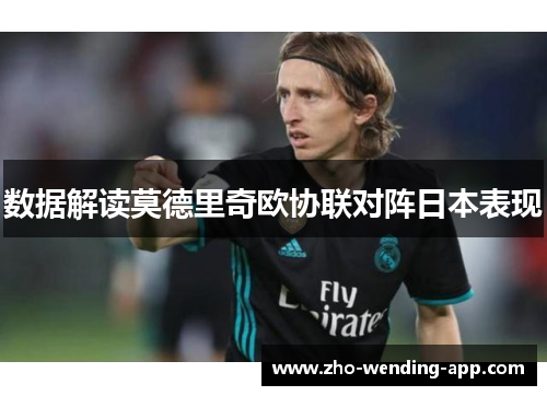 数据解读莫德里奇欧协联对阵日本表现 数据解读莫德里奇欧协联对阵日本表现