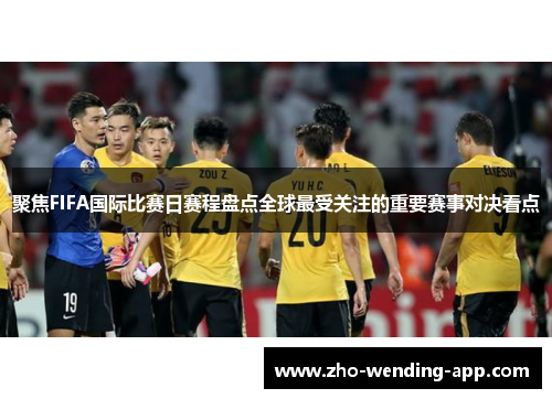聚焦FIFA国际比赛日赛程盘点全球最受关注的重要赛事对决看点