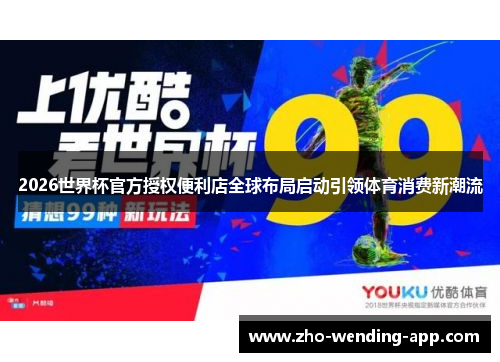 2026世界杯官方授权便利店全球布局启动引领体育消费新潮流