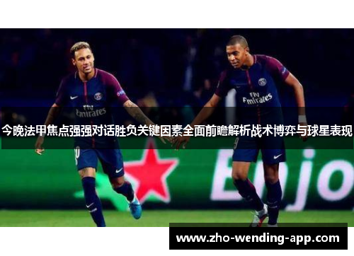 今晚法甲焦点强强对话胜负关键因素全面前瞻解析战术博弈与球星表现