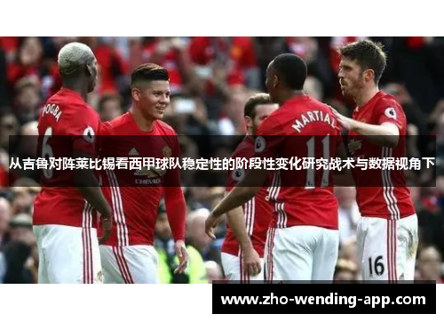 从吉鲁对阵莱比锡看西甲球队稳定性的阶段性变化研究战术与数据视角下 从吉鲁对阵莱比锡看西甲球队稳定性的阶段性变化研究战术与数据视角下