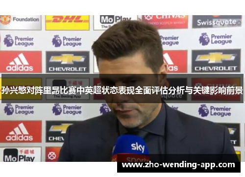 孙兴慜对阵里昂比赛中英超状态表现全面评估分析与关键影响前景 孙兴慜对阵里昂比赛中英超状态表现全面评估分析与关键影响前景