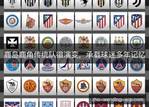 鹿岛鹿角传统队徽演变,承载球迷多年记忆 鹿岛鹿角传统队徽演变,承载球迷多年记忆