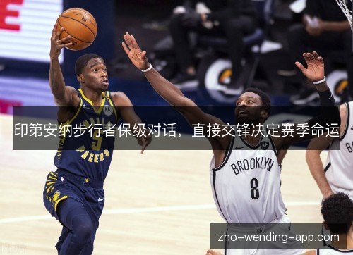 印第安纳步行者保级对话,直接交锋决定赛季命运 印第安纳步行者保级对话,直接交锋决定赛季命运